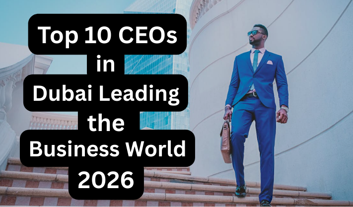 Top 10 CEOs in Dubai Leading the Business World 2026