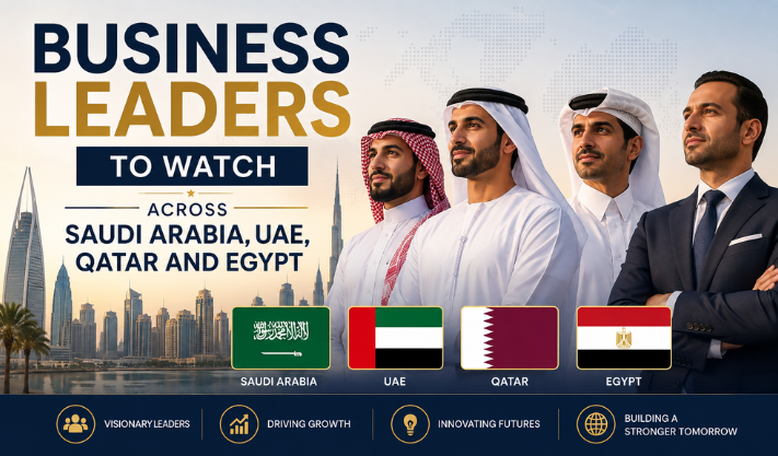 Business Leaders to Watch Across Saudi Arabia, UAE, Qatar and Egypt